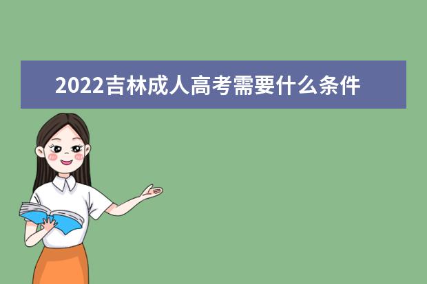 2022吉林成人高考需要什么条件才能去读