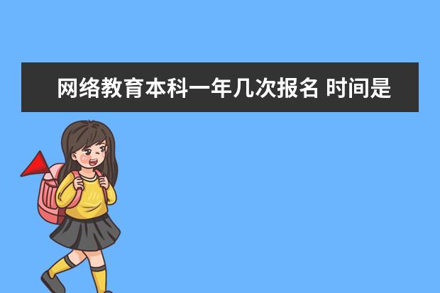 网络教育本科一年几次报名 时间是什么时候