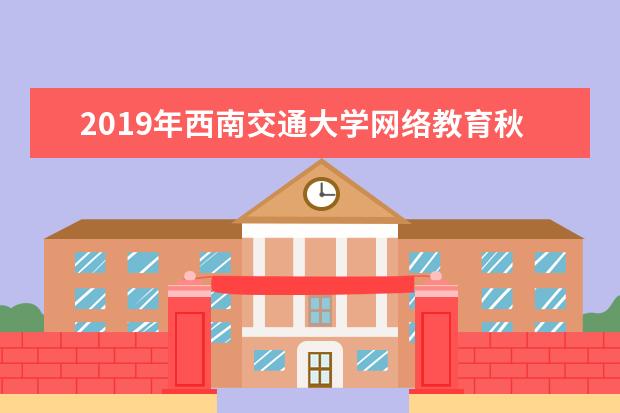 2019年西南交通大学网络教育秋季招生简章
