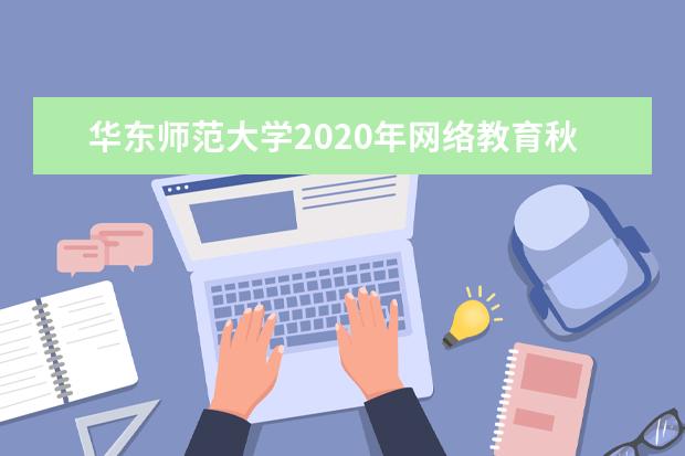 华东师范大学2020年网络教育秋季招生简章