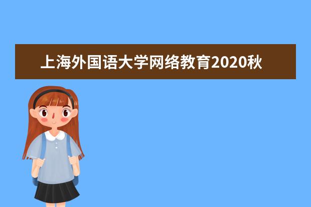 上海外国语大学网络教育2020秋季高起本招生简章