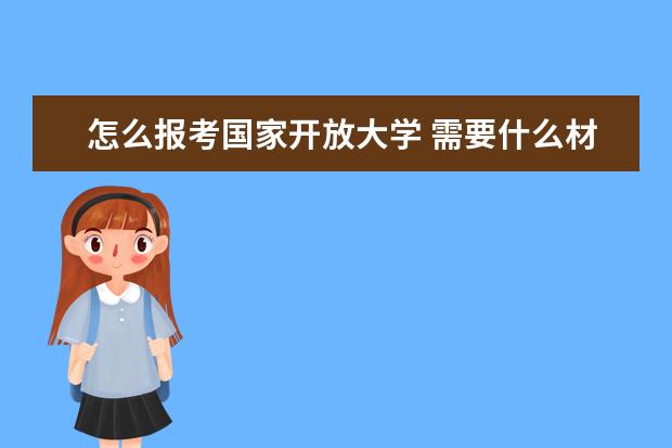 怎么报考国家开放大学 需要什么材料