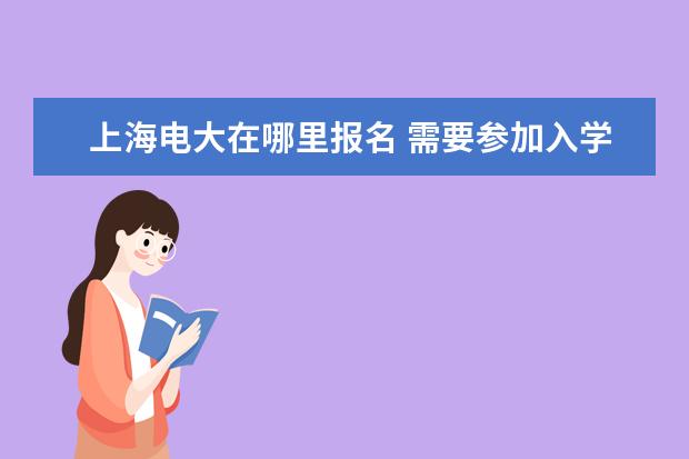 上海电大在哪里报名 需要参加入学考试吗