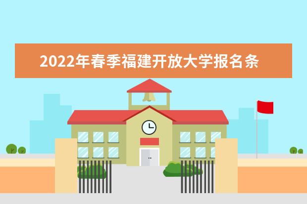 2022年春季福建开放大学报名条件及要求