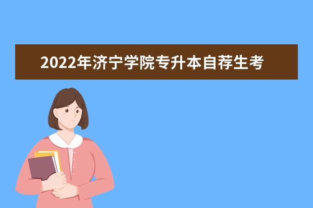 2022年济宁学院专升本自荐生考试怎么报名 自荐生报名须知