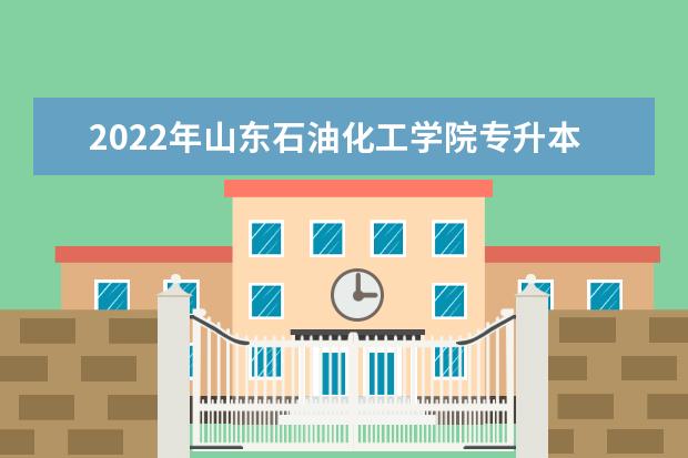 2022年山东石油化工学院专升本综合能力测试网上报名资格初审结果公告