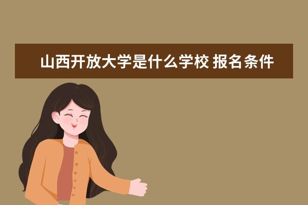 山西开放大学是什么学校 报名条件有哪些