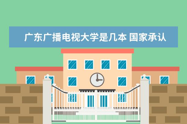 广东广播电视大学是几本 国家承认吗