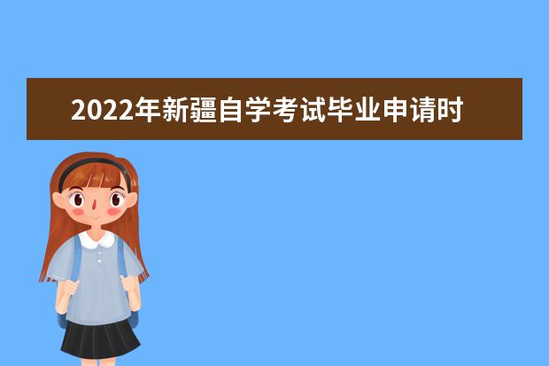 2022年新疆自学考试毕业申请时间是什么时候