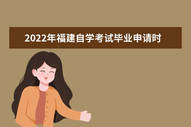 2022年福建自学考试毕业申请时间是什么时候