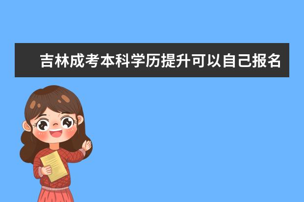 吉林成考本科学历提升可以自己报名吗