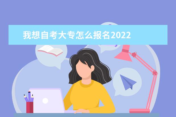 我想自考大专怎么报名2022