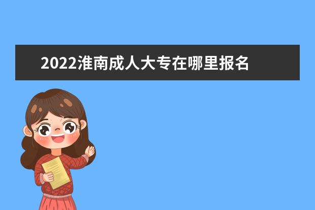 2022淮南成人大专在哪里报名