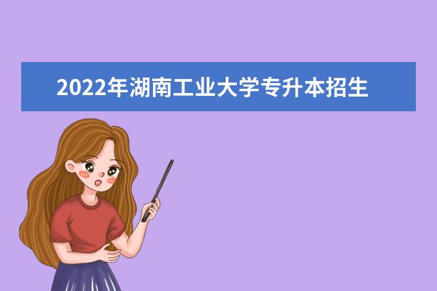 2022年湖南工业大学专升本招生计划