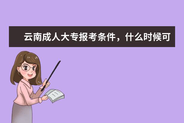 云南成人大专报考条件，什么时候可以报名