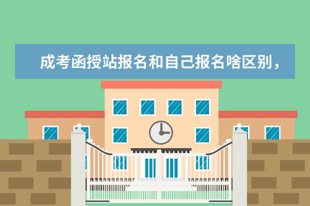 成考函授站报名和自己报名啥区别，选哪个更好