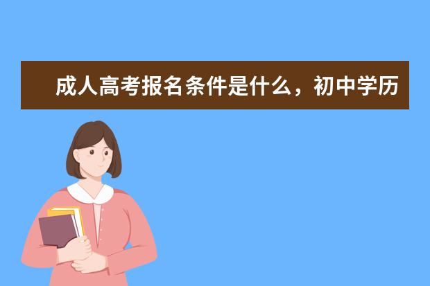 成人高考报名条件是什么，初中学历能报考吗