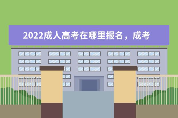 2022成人高考在哪里报名，成考报考点在哪