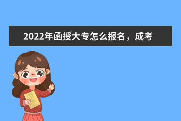 2022年函授大专怎么报名，成考报名需要什么条件