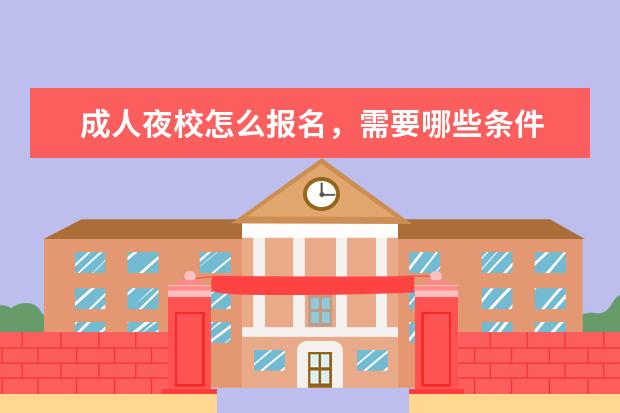 成人夜校怎么报名,需要哪些条件