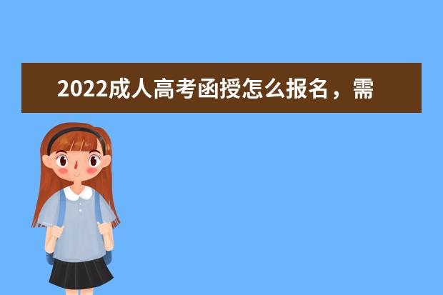 2022成人高考函授怎么报名，需要全国统一考试吗