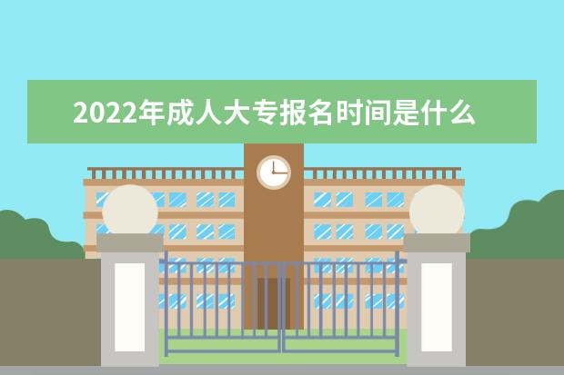 2022年成人大专报名时间是什么时候,几月份开始报名