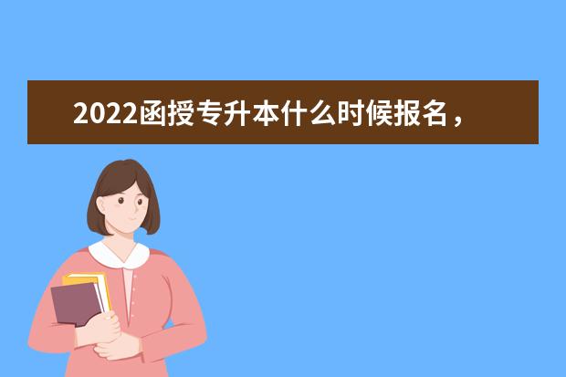 2022函授专升本什么时候报名,报考要求有哪些