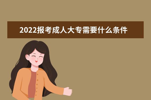 2022报考成人大专需要什么条件和要求