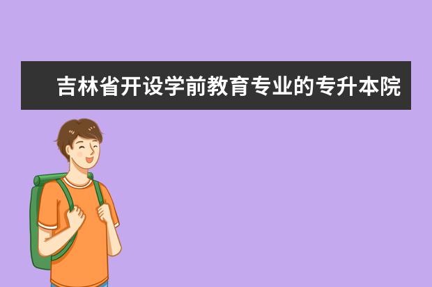 吉林省开设学前教育专业的专升本院校有哪些