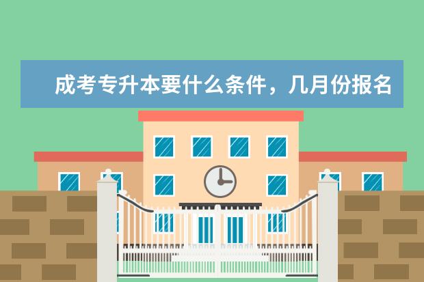 成考专升本要什么条件，几月份报名