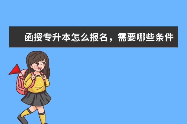 函授专升本怎么报名,需要哪些条件