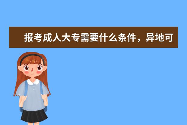 报考成人大专需要什么条件，异地可以考吗