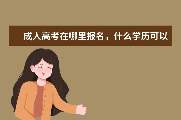成人高考在哪里报名,什么学历可以考