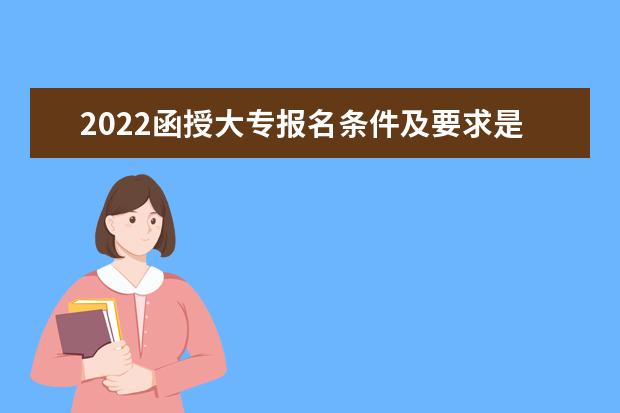 2022函授大专报名条件及要求是什么