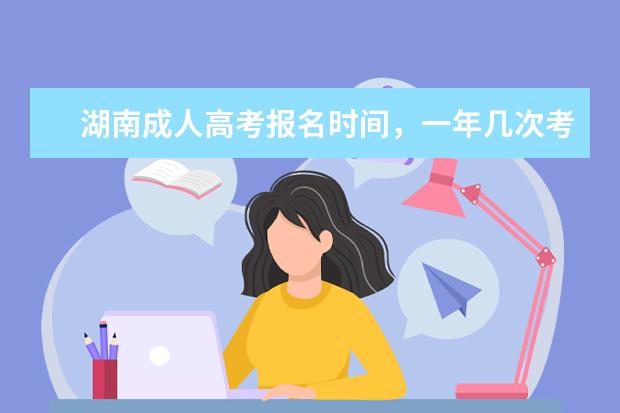 湖南成人高考报名时间，一年几次考试机会