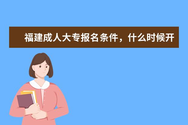 福建成人大专报名条件，什么时候开始报名