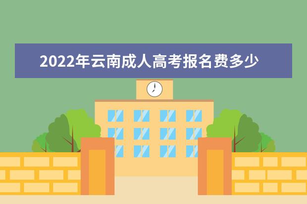 2022年云南成人高考报名费多少，报考条件及要求