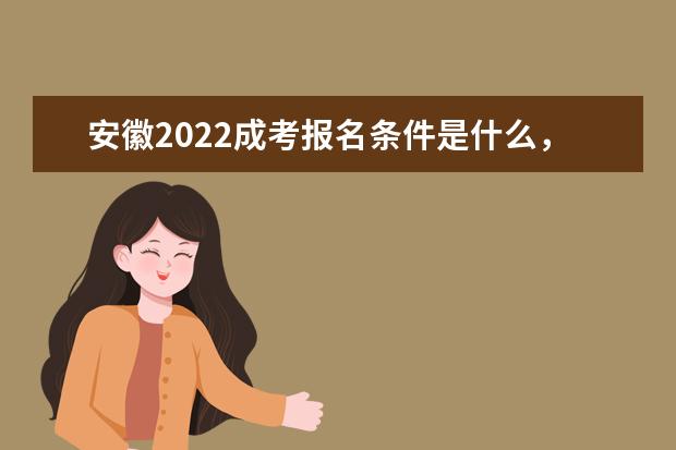 安徽2022成考报名条件是什么,需要注意哪些事项