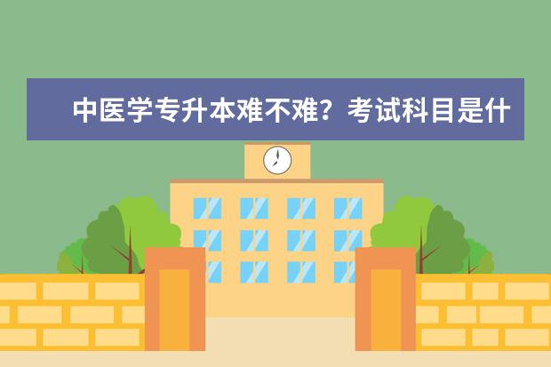 中医学专升本难不难？考试科目是什么？