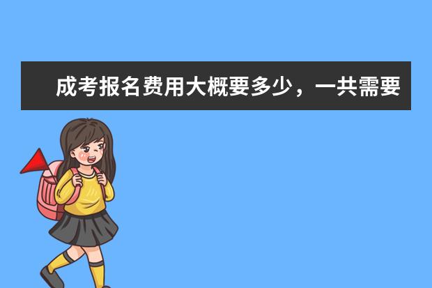 成考报名费用大概要多少,一共需要多少学费