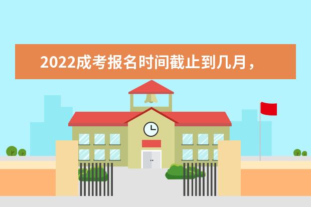 2022成考报名时间截止到几月，需要哪些材料
