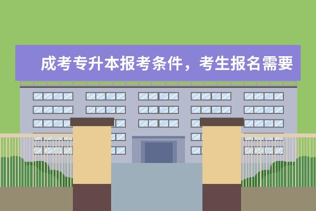 成考专升本报考条件，考生报名需要具备哪些材料