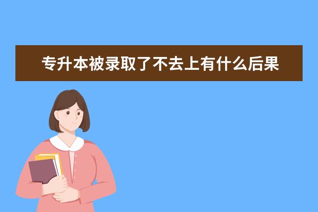 专升本被录取了不去上有什么后果