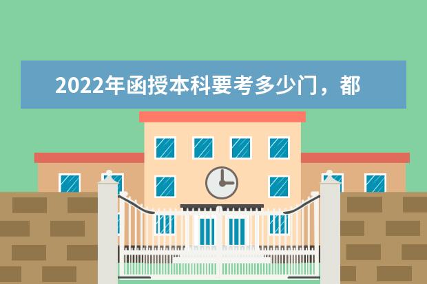 2022年函授本科要考多少门,都考什么科目
