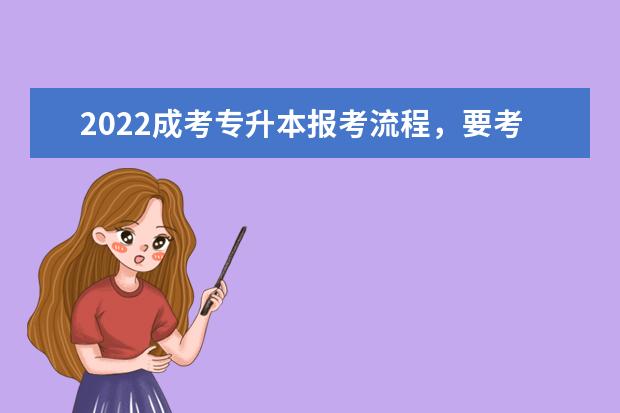 2022成考专升本报考流程,要考哪些科目