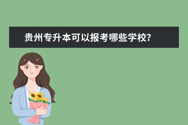 贵州专升本可以报考哪些学校？