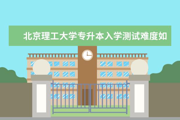 北京理工大学专升本入学测试难度如何？难不难？