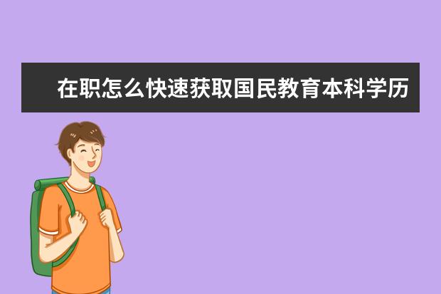 在职怎么快速获取国民教育本科学历与文凭?