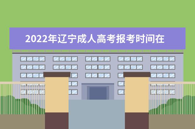 2022年辽宁成人高考报考时间在哪天