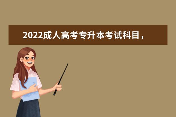 2022成人高考专升本考试科目，总分是多少